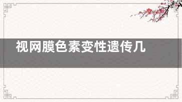 视网膜色素变性遗传几率有多大,视网膜色素变性遗传几率 男性携带